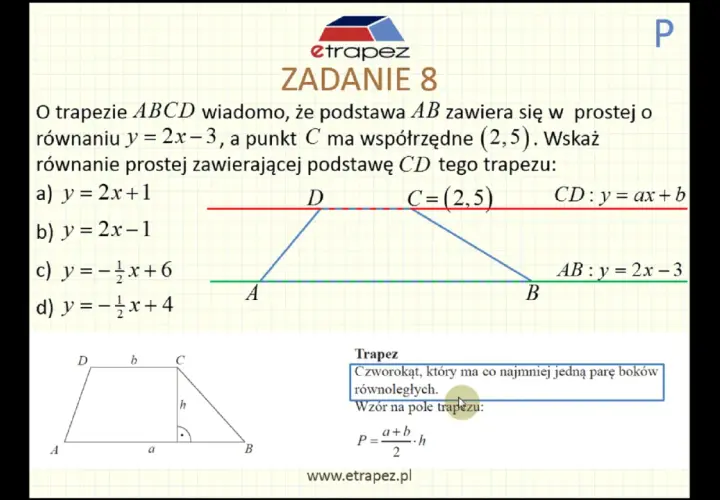Zadanie 8: Znajdź równanie prostej zawierającej podstawę CD trapezu, gdy AB leży na y=2x-3, a C=(2,5).