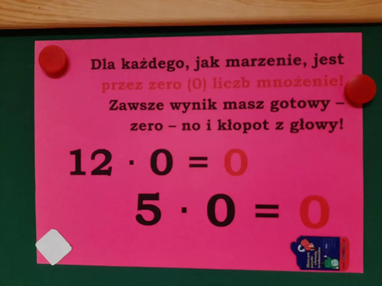 Dla każdego, jak marzenie, jest przez zero (0) liczb mnożenie! Zawsze wynik masz gotowy – zero – no i kłopot z głowy! 12 razy zero to zero. 5 razy zero to zero.