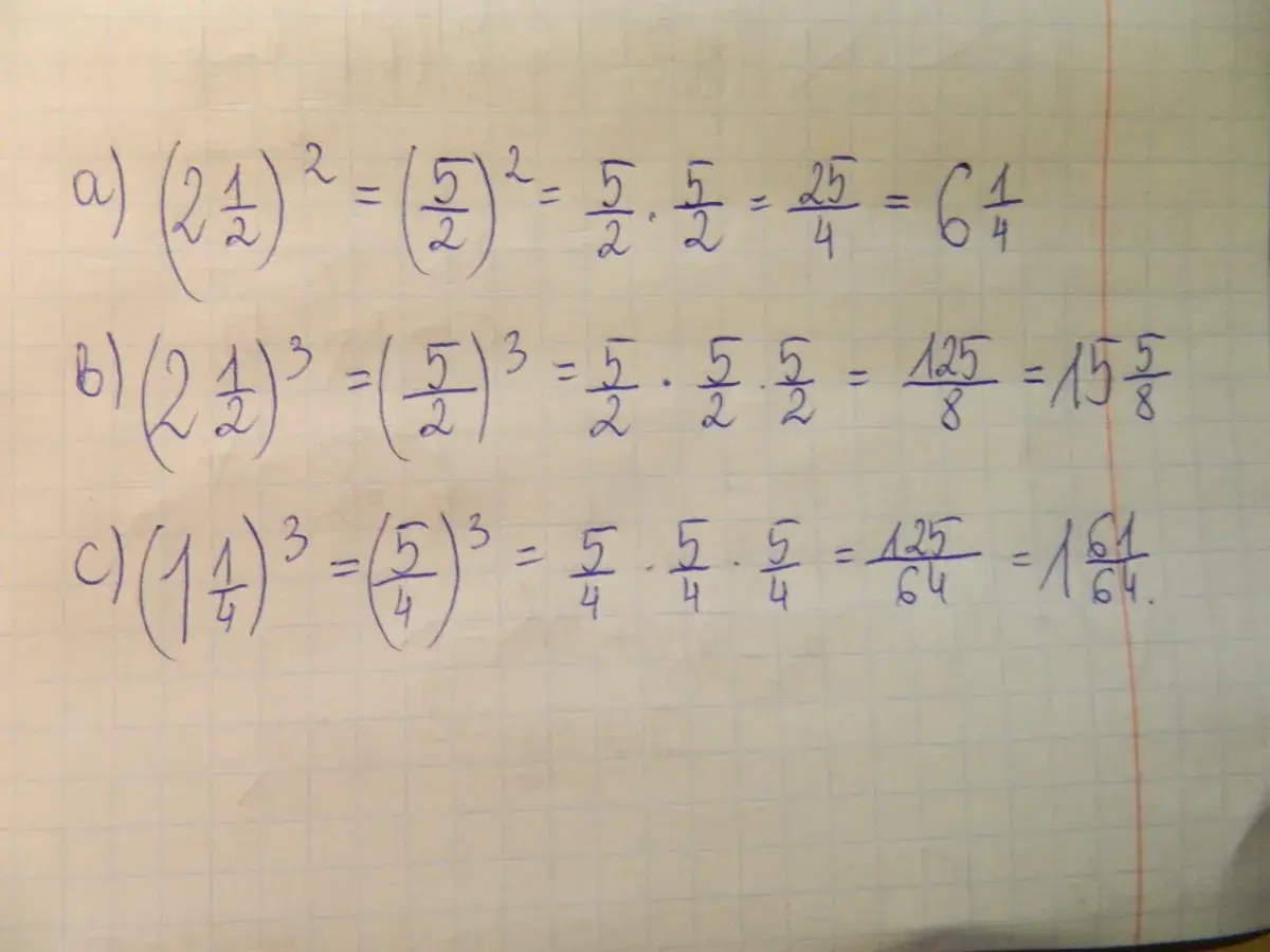 a) (2½)² = (5/2)² = 25/4 = 6¼. b) (2½)³ = (5/2)³ = 125/8 = 15⁵/₈. c) (1¼)³ = (5/4)³ = 125/64 = 1⁶¹/₆₄.